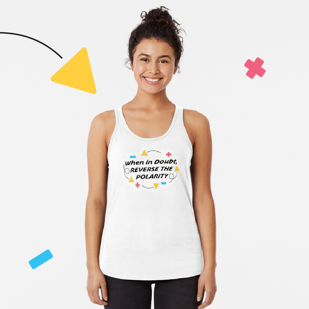Woman wearing "When in doubt, reverse the polarity" tank top.
